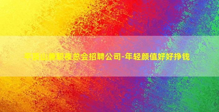 平顶山兼职夜总会招聘公司-年轻颜值好好挣钱